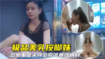 極品美乳按腳妹！怒砸重金買鍾賓館爆操內射