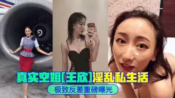 極致反差真實空姐王欣淫亂私生活重磅曝光