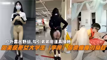 戶外露出野戰，勾引弟弟用道具操她！甜美反差女大學生【李婷】苗條瘦瘦的身材~