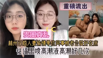 【重磅流出】貴圈真亂了！！杭州已婚人妻偷情單位同事被老公捉姦在床