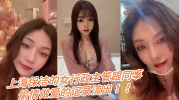 上海保潔的女行政主管跟同事偷情做愛的記錄流出！！