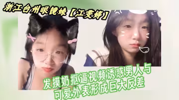 浙江台州眼鏡婊【江雯婷】自慰視頻流出！！發摸奶摳逼視頻誘惑男人與可愛外表形成巨大反差！