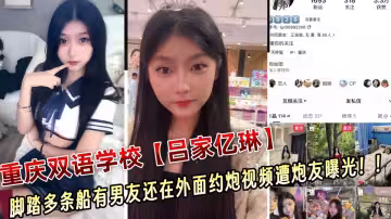 重慶雙語學校極品騷貨【呂家億琳】腳踏多條船有男友還在外面約炮視頻遭炮友曝光！！