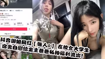 抖音御姐網紅【張人o】 在校女大學生宿舍自慰給金主爸爸私拍福利流出！