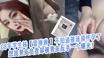 08年學生妹【雷琳琳 】不知道被誰操懷孕了！ 想找男友負責卻被男友反手一個曝光！