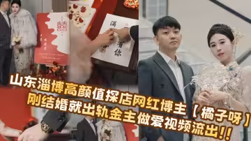 山東淄博高顏值探店網紅博主【橘子呀】剛結婚就出軌金主做愛視頻流出！！