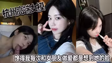 【吃瓜黑料】杭州高端女模特！！饞得我每次和女朋友做愛都是想到她的臉！清純高顏值，淚痣美人臉！
