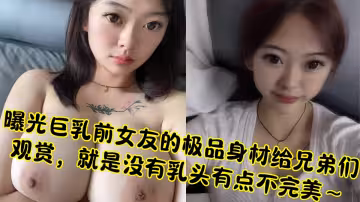 曝光巨乳前女友的極品身材給兄弟們觀賞，就是沒有乳頭有點不完美～