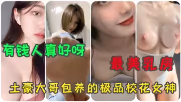 【合集】最美乳房，土豪大哥包養的極品校花女神 有錢人真好呀~