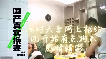 【國產真實換妻】兩對夫妻網上相約，剛開始有點拘束劇情精彩