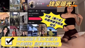 獨家曝光！！抖音【美少女】中國傳媒學院准校花 畢業後迫於生計淪落為外拍模特 順便兼職外網