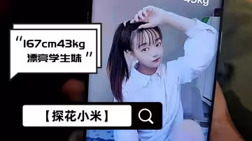 【探花小米】167cm、43kg漂亮學生妹，身姿曼妙嬌俏可人，極品難遇，激情啪啪干不停