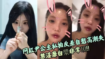 網紅尹公主私拍反差自慰高潮失禁淫靡白漿非常頂！！