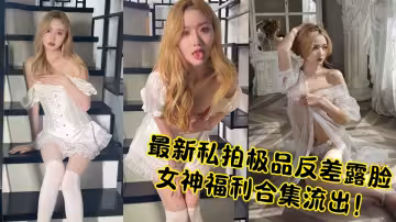 最新私拍極品反差露臉女神福利合集流出！