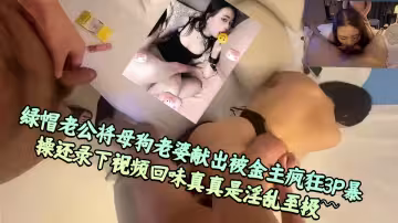 綠帽老公將母狗老婆獻出被金主瘋狂3P暴操還錄下視頻回味真真是淫亂至極~~