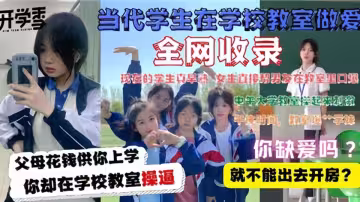 【全網收錄】當代大學生在教室做愛