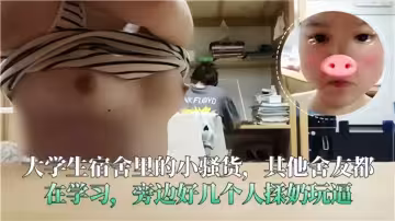 大學生宿舍里的小騷貨，其他舍友都在學習，旁邊好幾個人揉奶玩逼