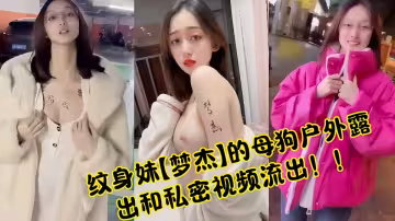 紋身妹【夢傑】的母狗戶外露出和私密視頻流出！！
