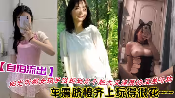 【自拍流出】陽光明媚女孩子沒想到是個膽大又淫蕩的反差母狗！車震臍橙齊上玩得很花~~
