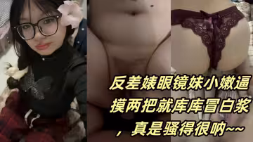 反差婊眼鏡妹小嫩逼摸兩把就庫庫冒白漿，真是騷得很吶~~