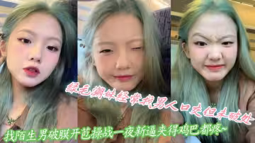 綠毛潮妹經常找男人口交但未破處，找陌生男破膜開苞操戰一夜新逼夾得雞巴都疼~
