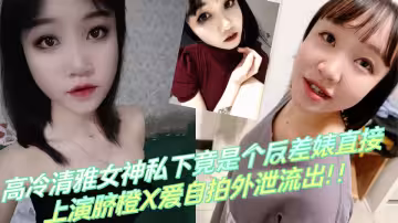 高冷清雅女神私下竟是個反差婊直接上演臍橙X愛自拍外泄流出！！
