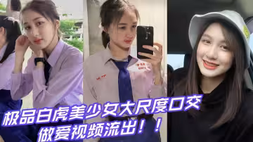 極品白虎美少女大尺度口交做愛視頻流出！！