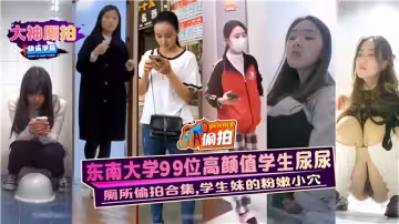 【廁所偷拍合集】東南大學99位高顏值學生尿尿，學生妹的粉嫩小穴