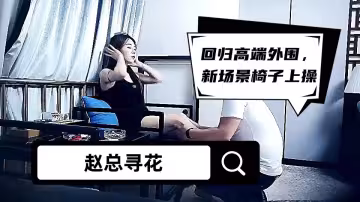 【趙總尋花】回歸高端外圍，新場景椅子上操，激情舌吻舌頭纏繞，雙腿肩上扛，扶著椅子後入撞擊