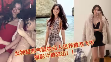 女神超邪氣疑找白人包養被雙飛不雅影片被流出！！
