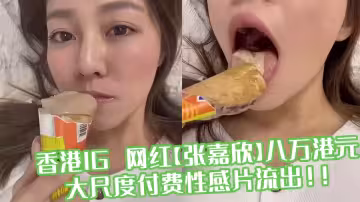 香港IG 網紅【張嘉欣】八萬港元大尺度付費性感片流出！！
