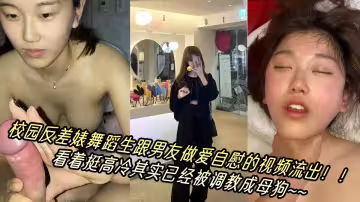 校园反差婊舞蹈生跟男友做爱自慰的视频流出！！看着挺高冷其实已经被调教成母狗~~