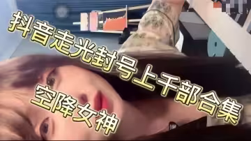 抖音走光封號！上千部合集空降女神