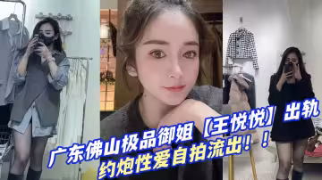 廣東佛山極品御姐【王悅悅】出軌約炮性愛自拍流出！！