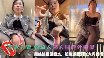 【安徽人妻】旁邊人來人往戶外自慰，黑絲跳蛋玩噴水