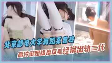 北京郵電大學舞蹈系校花『曾玲』高冷御姐極度反差經常出軌富二代