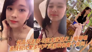 極品反差婊與炮友激情床上啪啪啪，激戰招式繁多叫聲淫蕩響徹整個房間！！