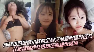 韻味少婦偷情小鮮肉全程完全露臉騷浪姿態，長腿纏腰瘋狂扭動場面超級纏綿~~