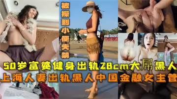 50歲上海富婆出軌，28CM大屌黑人被操到小便失禁