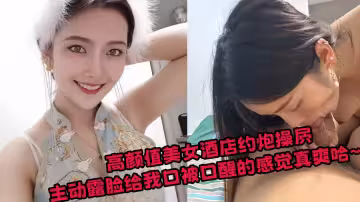 高顏值美女酒店約炮操屄，主動露臉給我口被口醒的感覺真爽哈~~