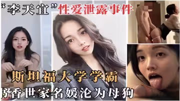 【「李天宜」性愛泄露事件】網傳史丹福大學學霸書香世家名媛淪為母狗