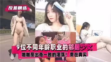 【反差精選】9位不同年齡職業的鄰居少女，啪啪是出奇一致的淫蕩！