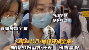 【6部頂臀全集】眼鏡少婦欲拒還迎閉眼享受