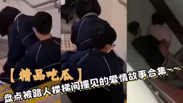 【精品吃瓜】盤點被路人樓梯間撞見的愛情故事合集~~