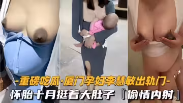 【重磅吃瓜】廈門騷貨孕婦【李慧敏】挺著大肚子還出去找野男人操逼。情夫隨意內射真真是淫蕩至極~