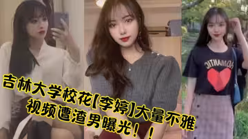 吉林大學校花【李婷】大量不雅視頻遭渣男曝光！！