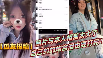 【瓜友投稿】照片與本人相差太大了，自己約的炮含淚也要打完！