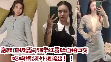 高顏值極品悶騷學妹露臉自拍口交吃雞視頻外泄流出！！