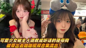 可愛少女被主人調教成聽話的騷母狗，被帶出去啪啪視頻合集流出！