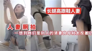 人妻廁拍！！長腿高跟鞋人妻，一想到她們是別人的賢妻良母就太反差了